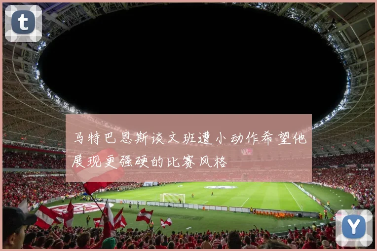 马特巴恩斯谈文班遭小动作希望他展现更强硬的比赛风格