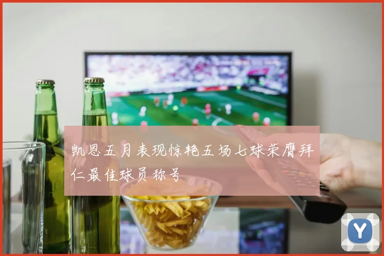 凯恩五月表现惊艳五场七球荣膺拜仁最佳球员称号