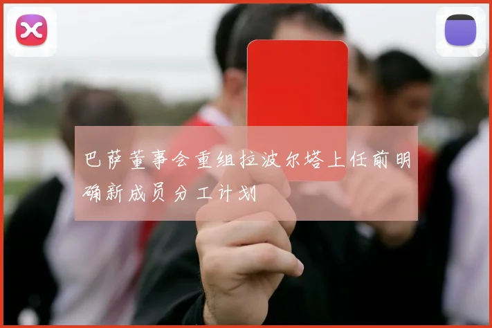 巴萨董事会重组拉波尔塔上任前明确新成员分工计划