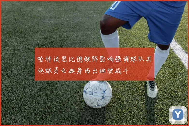 哈特谈恩比德缺阵影响强调球队其他球员会挺身而出继续战斗