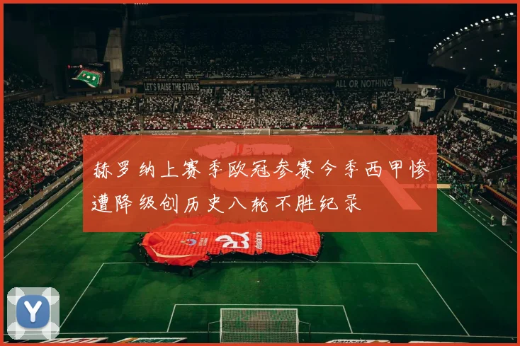 赫罗纳上赛季欧冠参赛今季西甲惨遭降级创历史八轮不胜纪录