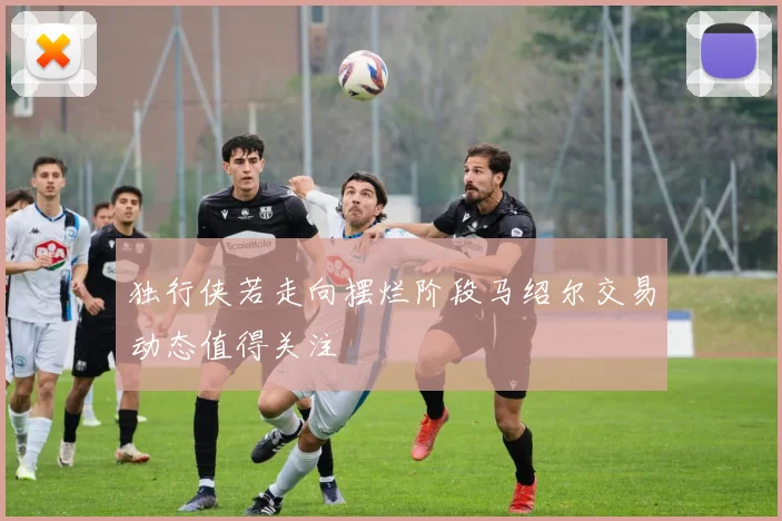 独行侠若走向摆烂阶段马绍尔交易动态值得关注