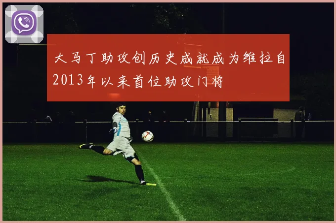 大马丁助攻创历史成就成为维拉自2013年以来首位助攻门将